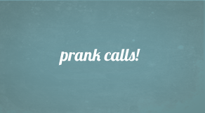 prank calls!